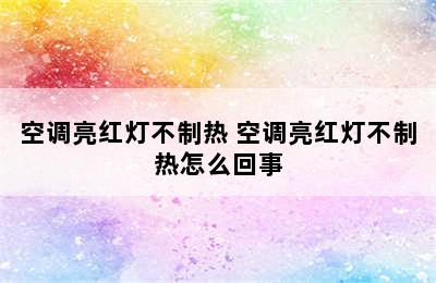 空调亮红灯不制热 空调亮红灯不制热怎么回事